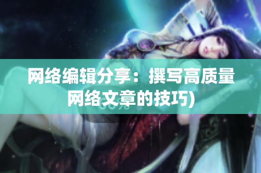 网络编辑分享：撰写高质量网络文章的技巧)