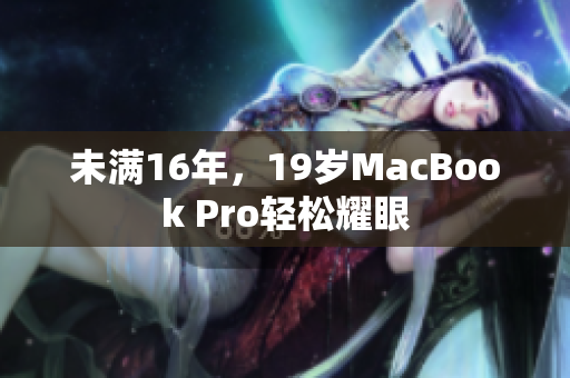 未满16年，19岁MacBook Pro轻松耀眼