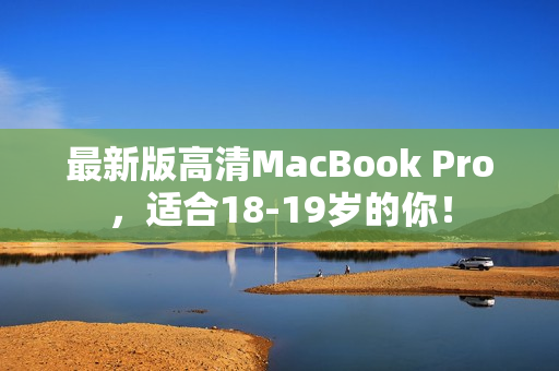 最新版高清MacBook Pro，适合18-19岁的你！