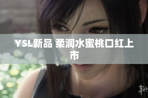 YSL新品 柔润水蜜桃口红上市