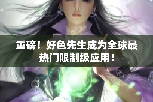 重磅！好色先生成为全球最热门限制级应用！