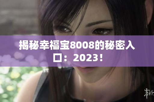 揭秘幸福宝8008的秘密入口：2023！