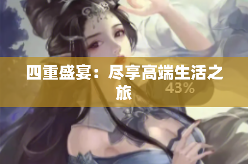 四重盛宴：尽享高端生活之旅