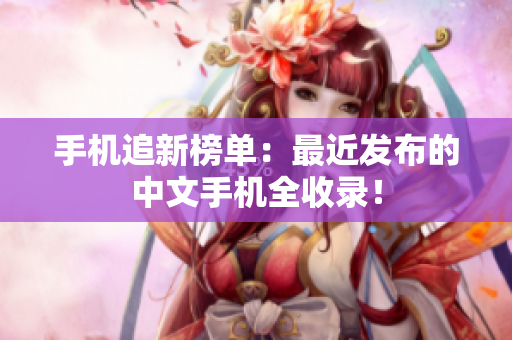 手机追新榜单：最近发布的中文手机全收录！