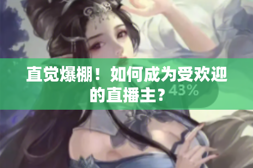 直觉爆棚！如何成为受欢迎的直播主？