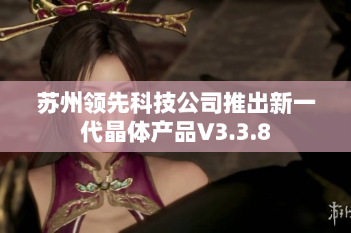 苏州领先科技公司推出新一代晶体产品V3.3.8