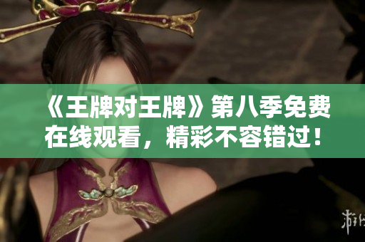 《王牌对王牌》第八季免费在线观看，精彩不容错过！