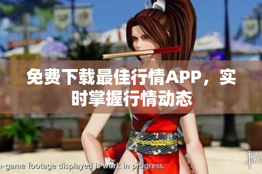 免费下载最佳行情APP，实时掌握行情动态