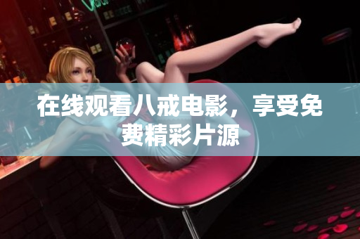 在线观看八戒电影，享受免费精彩片源