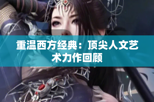 重温西方经典：顶尖人文艺术力作回顾