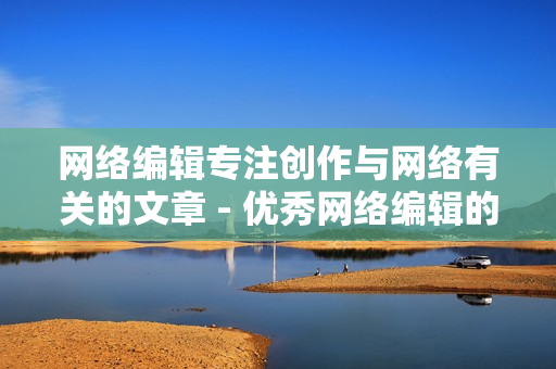 网络编辑专注创作与网络有关的文章 - 优秀网络编辑的标志