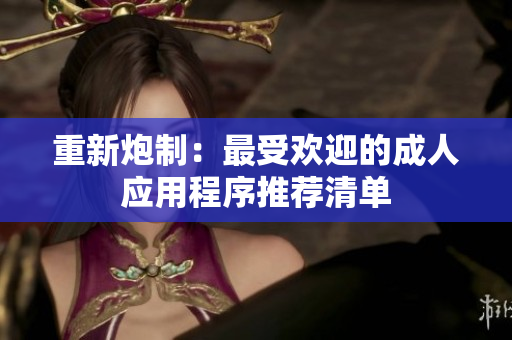 重新炮制：最受欢迎的成人应用程序推荐清单