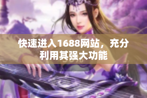 快速进入1688网站，充分利用其强大功能