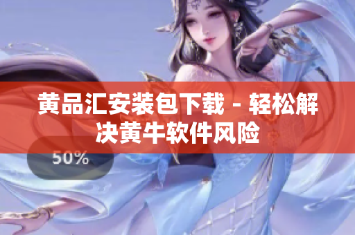 黄品汇安装包下载 - 轻松解决黄牛软件风险