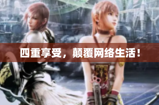 四重享受，颠覆网络生活！