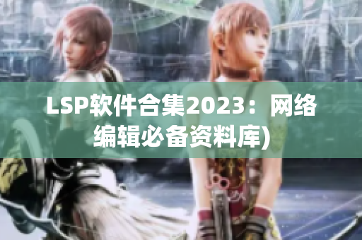 LSP软件合集2023：网络编辑必备资料库)