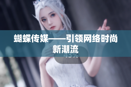 蝴蝶传媒——引领网络时尚新潮流