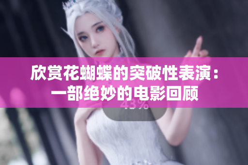 欣赏花蝴蝶的突破性表演：一部绝妙的电影回顾