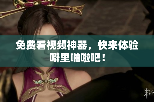 免费看视频神器，快来体验噼里啪啦吧！