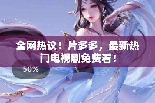 全网热议！片多多，最新热门电视剧免费看！