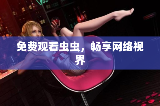免费观看虫虫，畅享网络视界