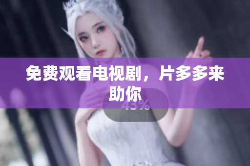 免费观看电视剧，片多多来助你