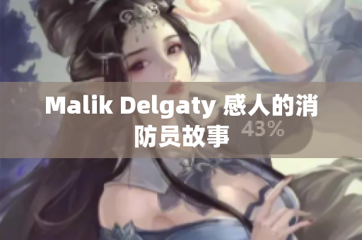 Malik Delgaty 感人的消防员故事