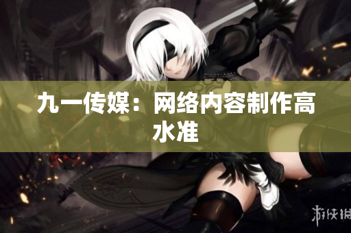 九一传媒：网络内容制作高水准