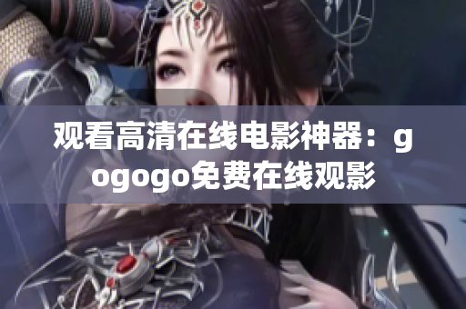 观看高清在线电影神器：gogogo免费在线观影