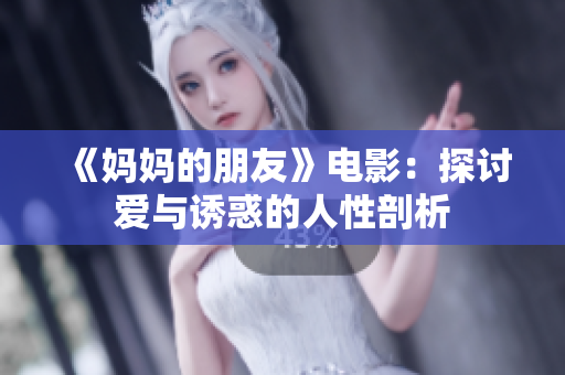《妈妈的朋友》电影：探讨爱与诱惑的人性剖析