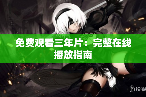 免费观看三年片：完整在线播放指南