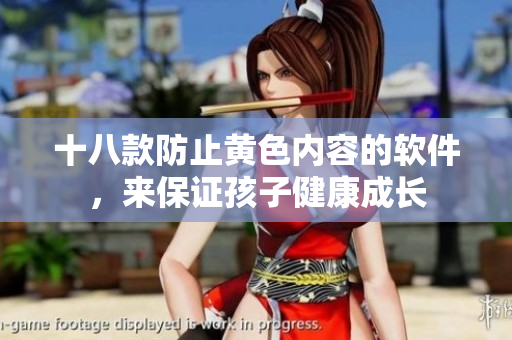 十八款防止黄色内容的软件，来保证孩子健康成长