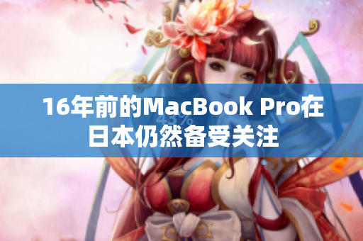 16年前的MacBook Pro在日本仍然备受关注