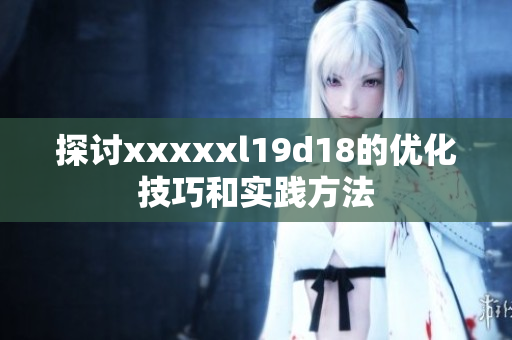 探讨xxxxxl19d18的优化技巧和实践方法