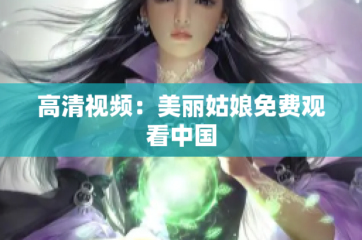 高清视频：美丽姑娘免费观看中国