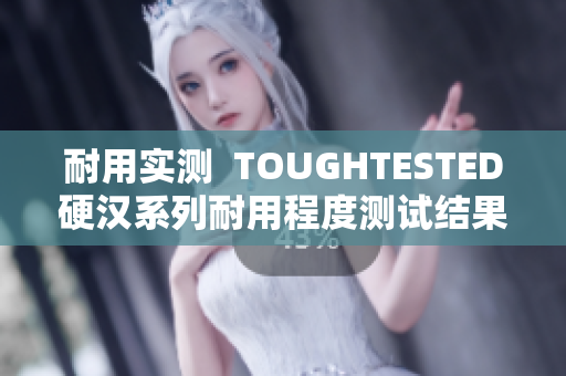 耐用实测  TOUGHTESTED硬汉系列耐用程度测试结果揭晓