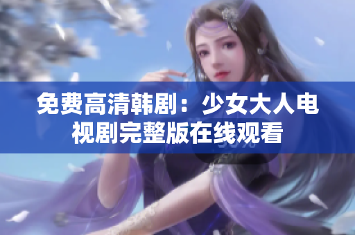 免费高清韩剧：少女大人电视剧完整版在线观看
