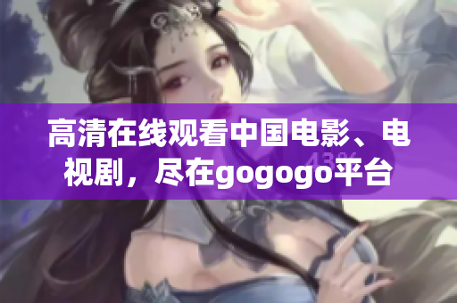 高清在线观看中国电影、电视剧，尽在gogogo平台