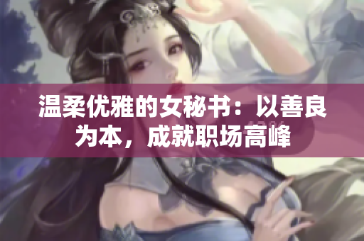 温柔优雅的女秘书：以善良为本，成就职场高峰