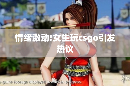 情绪激动!女生玩csgo引发热议