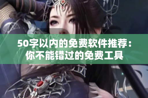 50字以内的免费软件推荐：你不能错过的免费工具