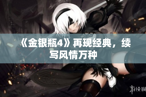 《金银瓶4》再现经典，续写风情万种