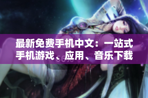 最新免费手机中文：一站式手机游戏、应用、音乐下载平台