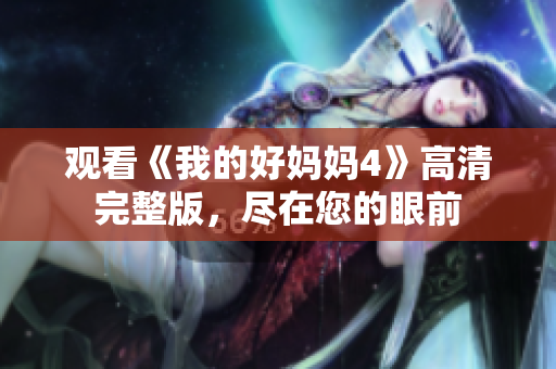 观看《我的好妈妈4》高清完整版，尽在您的眼前