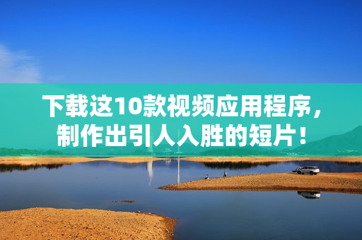 下载这10款视频应用程序，制作出引人入胜的短片！