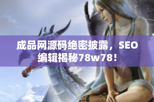 成品网源码绝密披露，SEO编辑揭秘78w78！