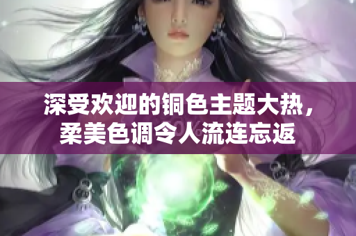 深受欢迎的铜色主题大热，柔美色调令人流连忘返