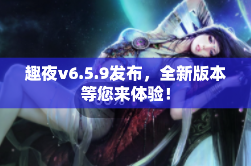 趣夜v6.5.9发布，全新版本等您来体验！