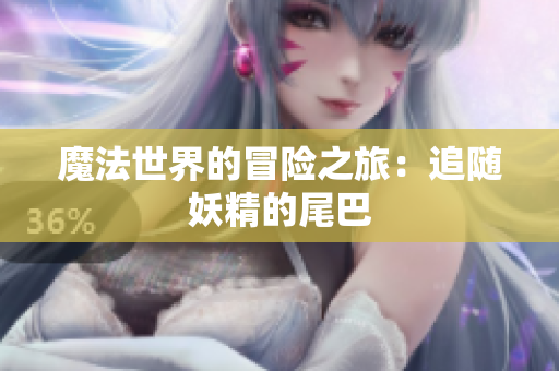 魔法世界的冒险之旅：追随妖精的尾巴
