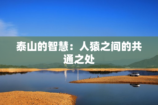 泰山的智慧：人猿之间的共通之处